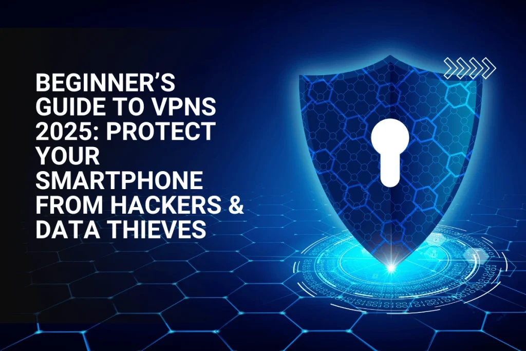 VPN shield icon with ‘Beginner’s Guide to VPNs 2025’ text, symbolizing smartphone protection from hackers and data breaches